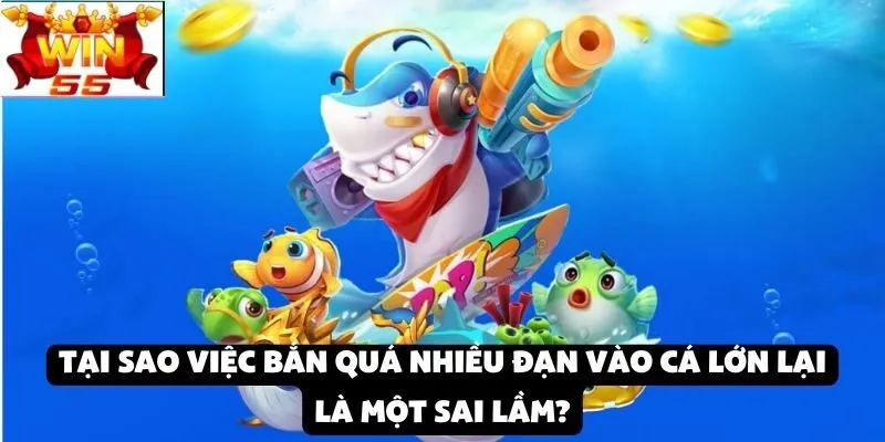 Sai lầm khi chơi bắn cá tại Win55: Bắn quá nhiều đạn vào cá lớn mà không tính toán kỹ lưỡng